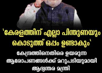 കേരളത്തിന് എല്ലാ പിന്തുണയും കൊടുത്ത് ഒപ്പം ഉണ്ടാകും: കേന്ദ്രത്തിനെതിരെ ഉയരുന്ന ആരോപണങ്ങൾക്ക് മറുപടിയുമായി ആഭ്യന്തര മന്ത്രി അമിത് ഷാ