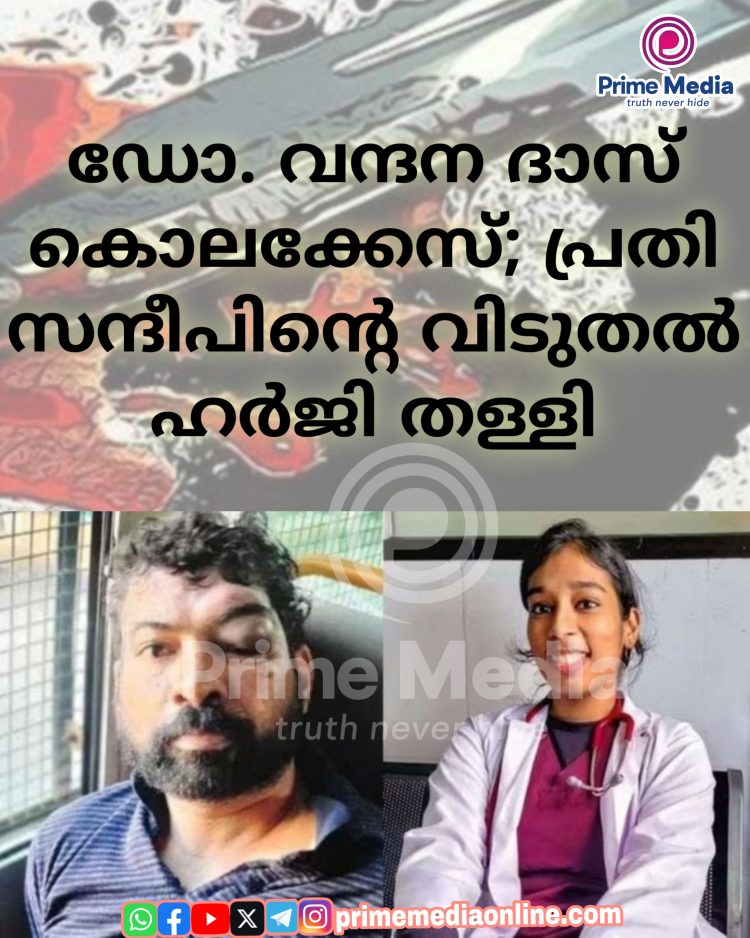 ഡോ. വന്ദന ദാസ് കൊലക്കേസ്; പ്രതി സന്ദീപിൻ്റെ വിടുതൽ ഹർജി തള്ളി