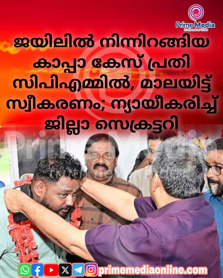 ജയിലിൽ നിന്നിറങ്ങിയ കാപ്പാ കേസ് പ്രതി സിപിഎമ്മിൽ, മാലയിട്ട് സ്വീകരണം; ന്യായീകരിച്ച് ജില്ലാ സെക്രട്ടറി