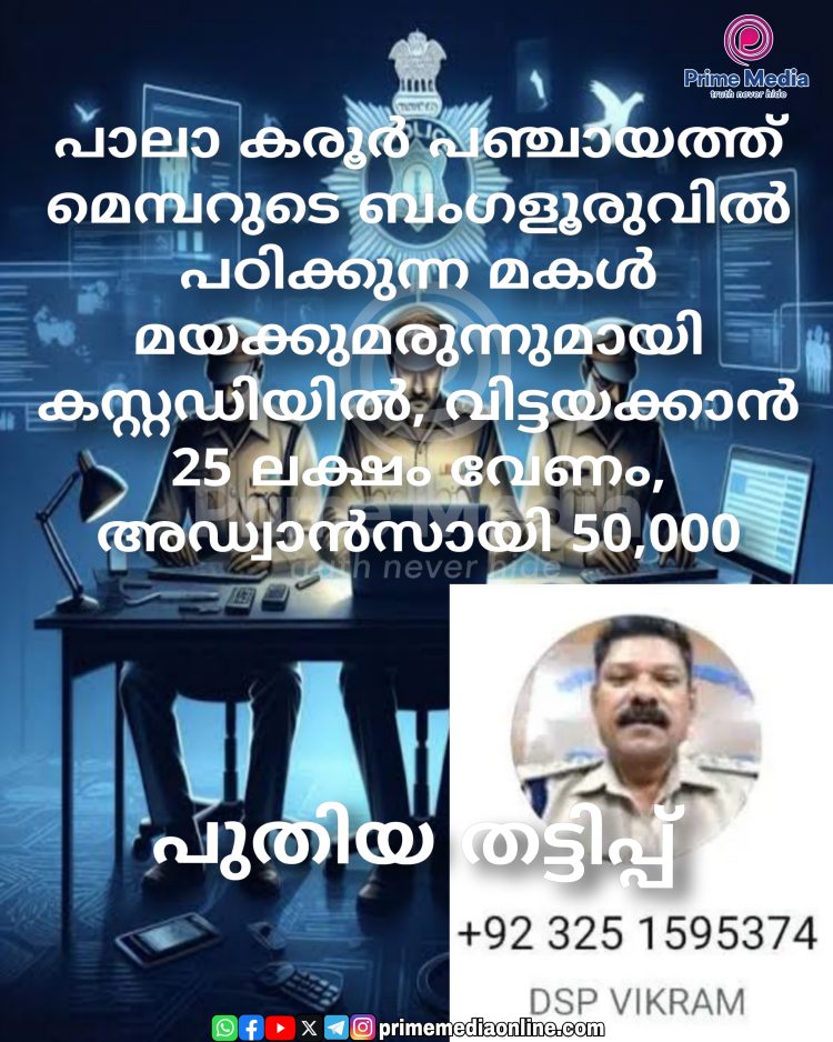 പാലാ കരൂർ ഉള്ള പഞ്ചായത്ത് മെമ്പറുടെ ബംഗളൂരുവിൽ പഠിക്കുന്ന മകൾ മയക്കുമരുന്നുമായി കസ്റ്റഡിയിൽ, വിട്ടയക്കാൻ 25 ലക്ഷം വേണം, അഡ്വാൻസായി 50,000