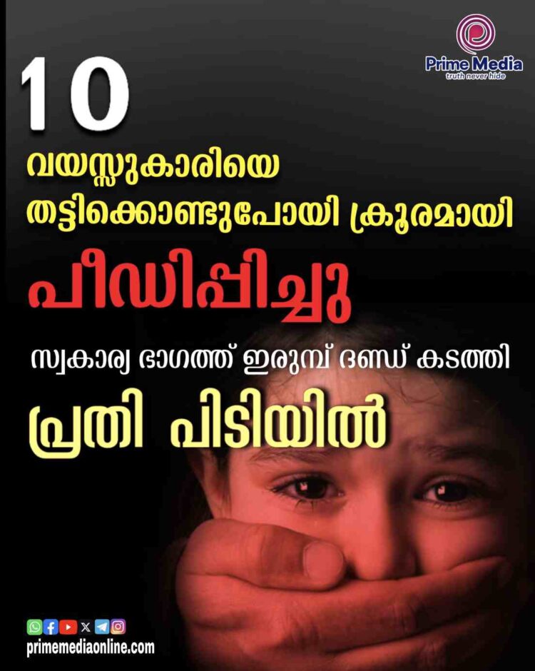 പത്തുവയസുകാരിയെ തട്ടിക്കൊണ്ടുപോയി ക്രൂര പീഡനം; പ്രതിയെ പോലീസ് അറസ്റ്റ് ചെയ്തു.