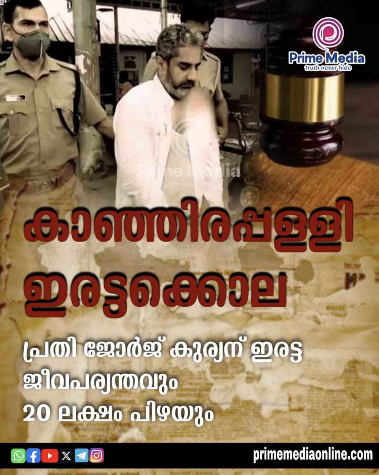 കാഞ്ഞിരപ്പള്ളി ഇരട്ടക്കൊലപാതകക്കേസിലെ പ്രതിയായ ജോര്‍ജ് കുര്യന് ഇരട്ട ജീവപര്യന്തവും 20 ലക്ഷം പിഴയും.