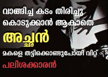 കടം തിരിച്ചുകൊടുക്കാനാകാതെ അച്ഛന്‍; പലിശക്കാരൻ മകളെ തട്ടിക്കൊണ്ടുപോയി  വിറ്റു.