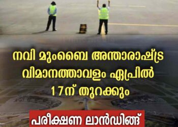 നവി മുംബൈ അന്താരാഷ്ട്ര വിമാനത്താവളം ഏപ്രിൽ 17ന് തുറക്കും; പരീക്ഷണ ലാൻഡിങ്ങ് വിജയകരം
