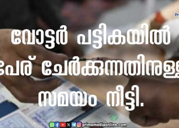 വോട്ടർ പട്ടികയിൽ പേര് ചേർക്കുന്നതിനുള്ള സമയം നീട്ടി.