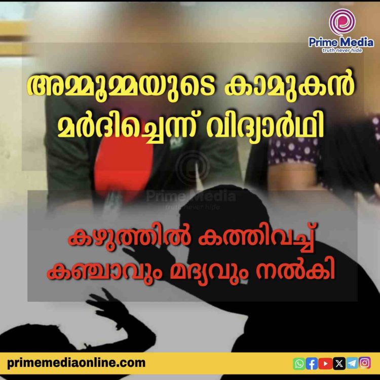 അമ്മൂമ്മയുടെ കാമുകന് മര്ദിച്ചെന്ന് വിദ്യാര്ഥി ; കഴുത്തില് കത്തിവച്ച് കഞ്ചാവും മദ്യവും നല്കി.